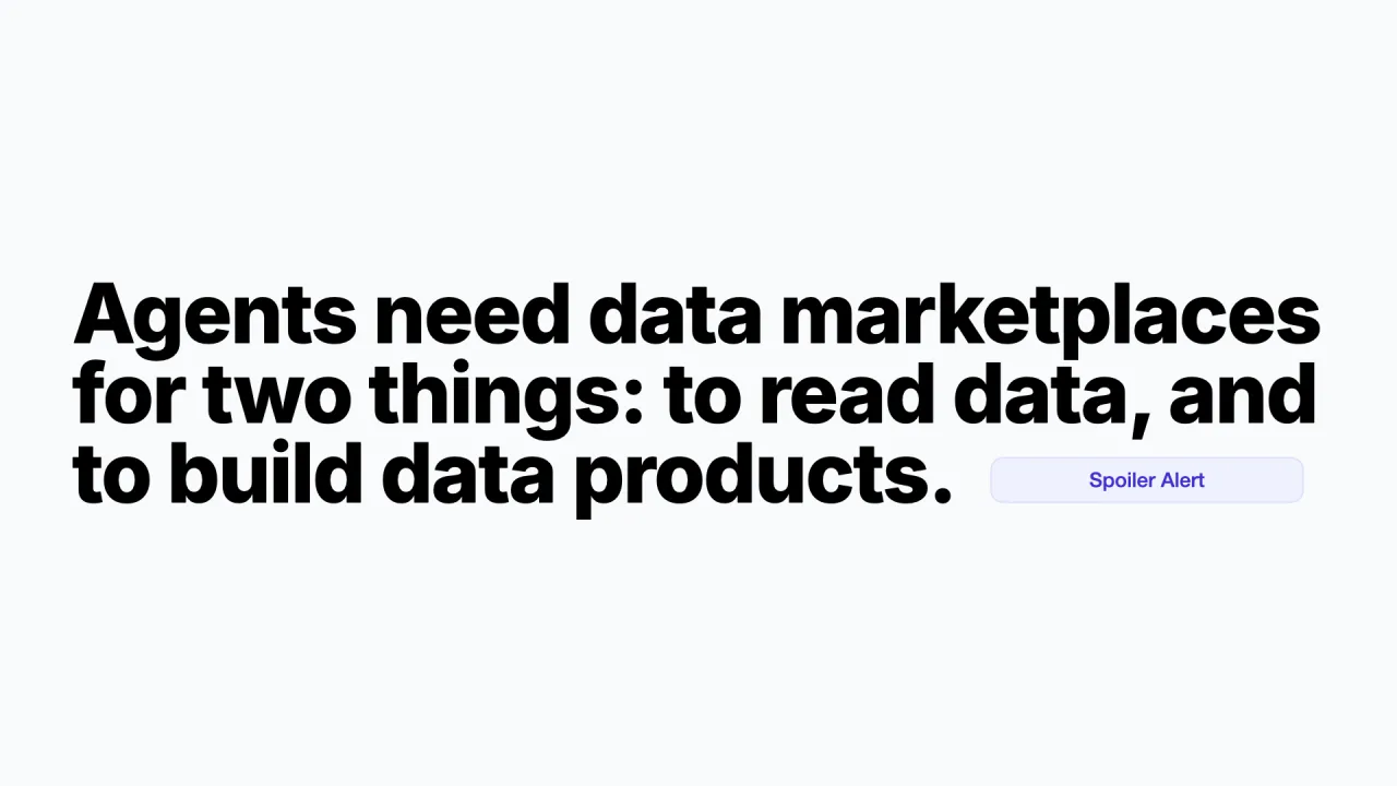 Thesis: Agents need data marketplaces for two things: to read data, and to build data products