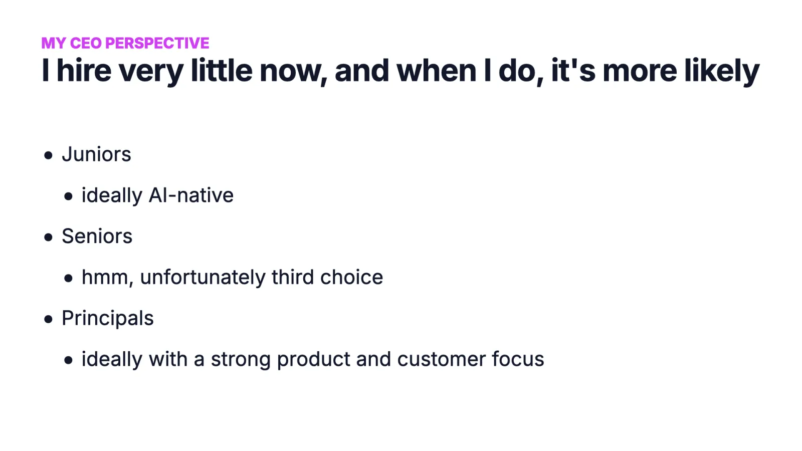 Slide 43: I hire very little now: juniors, ideally AI-native; seniors, unfortunately third choice; principals, ideally with a strong product and customer focus